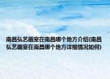 南昌弘艺画室在南昌哪个地方介绍(南昌弘艺画室在南昌哪个地方详细情况如何)