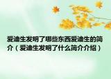 爱迪生发明了哪些东西爱迪生的简介（爱迪生发明了什么简介介绍）