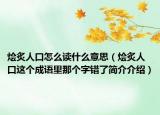 烩炙人口怎么读什么意思（烩炙人口这个成语里那个字错了简介介绍）