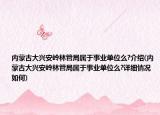 内蒙古大兴安岭林管局属于事业单位么?介绍(内蒙古大兴安岭林管局属于事业单位么?详细情况如何)
