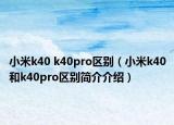 小米k40 k40pro区别（小米k40和k40pro区别简介介绍）
