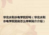 华北水利水电学院好吗（华北水利水电学院到底怎么样啊简介介绍）