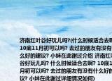济南红叶谷好玩儿吗?(什么时候适合去啊? 10底11月初可以吗? 去过的朋友有没有什么好的建议? 小妹在此谢过介绍 济南红叶谷好玩儿吗? 什么时候适合去啊? 10底11月初可以吗? 去过的朋友有没有什么好的建议? 小妹在此谢过详细情况如何)