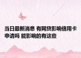 当日最新消息 有网贷影响信用卡申请吗 能影响的有这些