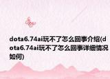 dota6.74ai玩不了怎么回事介绍(dota6.74ai玩不了怎么回事详细情况如何)