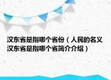 汉东省是指哪个省份（人民的名义汉东省是指哪个省简介介绍）