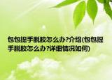 包包提手脱胶怎么办?介绍(包包提手脱胶怎么办?详细情况如何)