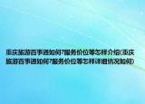 重庆旅游百事通如何?服务价位等怎样介绍(重庆旅游百事通如何?服务价位等怎样详细情况如何)