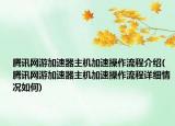 腾讯网游加速器主机加速操作流程介绍(腾讯网游加速器主机加速操作流程详细情况如何)