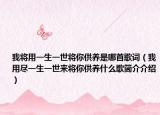 我将用一生一世将你供养是哪首歌词（我用尽一生一世来将你供养什么歌简介介绍）