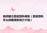 如何建立百度百科词条（百度百科怎么创建词条简介介绍）