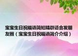 宝宝生日祝福语简短精辟适合发朋友圈（宝宝生日祝福语简介介绍）