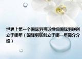 世界上第一个国际羽毛球组织国际羽联创立于哪年（国际羽联创立于哪一年简介介绍）