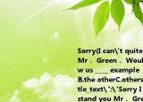 Sorry(I can't quite understand you Mr． Green． Would you please show us ____ example （　　）A.anotherB.the otherC.othersD.the others