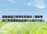 西数硬盘只有两年质保吗（西数硬盘三年质保指的是保什么简介介绍）