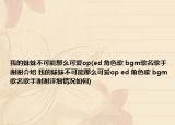 我的妹妹不可能那么可爱op(ed 角色歌 bgm歌名歌手谢谢介绍 我的妹妹不可能那么可爱op ed 角色歌 bgm歌名歌手谢谢详细情况如何)