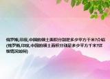 俄罗斯,印度,中国的领土面积分别是多少平方千米?介绍(俄罗斯,印度,中国的领土面积分别是多少平方千米?详细情况如何)