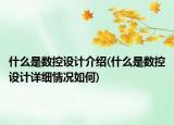 什么是数控设计介绍(什么是数控设计详细情况如何)