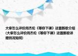 大家怎么评价周杰伦《等你下课》这首新歌介绍(大家怎么评价周杰伦《等你下课》这首新歌详细情况如何)