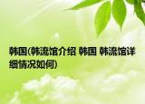 韩国(韩流馆介绍 韩国 韩流馆详细情况如何)