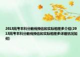 2013高考本科分数线预估和实际相差多介绍(2013高考本科分数线预估和实际相差多详细情况如何)