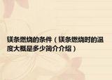 镁条燃烧的条件（镁条燃烧时的温度大概是多少简介介绍）