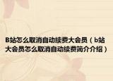 B站怎么取消自动续费大会员（b站大会员怎么取消自动续费简介介绍）
