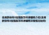 金庸群侠传3加强版怎样得蟠桃介绍(金庸群侠传3加强版怎样得蟠桃详细情况如何)