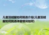 儿童羽绒服如何挑选介绍(儿童羽绒服如何挑选详细情况如何)