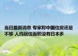当日最新消息 专家称中国住房还是不够 人均居住面积没有日本多