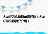 大龙虾怎么做简单最好吃（大龙虾怎么做简介介绍）