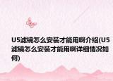 U5滤镜怎么安装才能用啊介绍(U5滤镜怎么安装才能用啊详细情况如何)