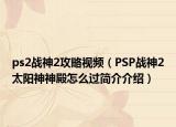 ps2战神2攻略视频（PSP战神2太阳神神殿怎么过简介介绍）