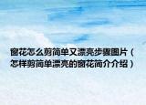 窗花怎么剪简单又漂亮步骤图片（怎样剪简单漂亮的窗花简介介绍）