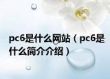 pc6是什么网站（pc6是什么简介介绍）