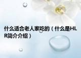 什么适合老人家吃的（什么是HLR简介介绍）