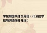 学校前面填什么词语（什么的学校填词语简介介绍）