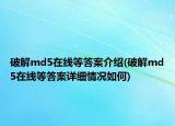 破解md5在线等答案介绍(破解md5在线等答案详细情况如何)