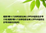 暗黑3第十八赛季各职业单人DPS冲层排名参考介绍(暗黑3第十八赛季各职业单人DPS冲层排名参考详细情况如何)