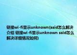 链接wi-fi显示unknown(ssid怎么解决介绍 链接wi-fi显示unknown ssid怎么解决详细情况如何)