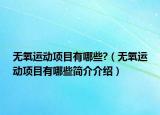无氧运动项目有哪些?（无氧运动项目有哪些简介介绍）
