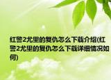 红警2尤里的复仇怎么下载介绍(红警2尤里的复仇怎么下载详细情况如何)