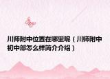 川师附中位置在哪里呢（川师附中初中部怎么样简介介绍）