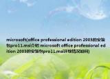 microsoft(office professional edition 2003的安装包pro11.msi介绍 microsoft office professional edition 2003的安装包pro11.msi详细情况如何)