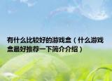 有什么比较好的游戏盒（什么游戏盒最好推荐一下简介介绍）
