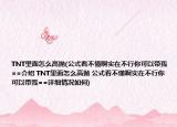 TNT里面怎么高抛(公式看不懂啊实在不行你可以带我==介绍 TNT里面怎么高抛 公式看不懂啊实在不行你可以带我==详细情况如何)