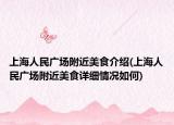 上海人民广场附近美食介绍(上海人民广场附近美食详细情况如何)