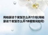 周柏豪这个发型怎么弄?介绍(周柏豪这个发型怎么弄?详细情况如何)