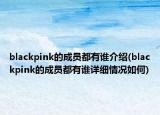 blackpink的成员都有谁介绍(blackpink的成员都有谁详细情况如何)