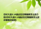 忍村大战3.14迪达拉无限蜘蛛怎么放介绍(忍村大战3.14迪达拉无限蜘蛛怎么放详细情况如何)